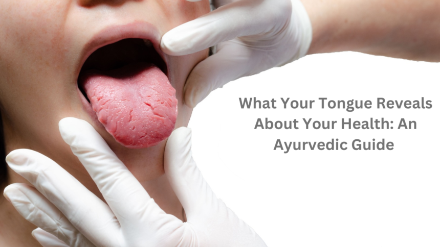 What Your Tongue Reveals About Your Health: An Ayurvedic Guide